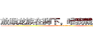 放眼龙族在脚下，唯我戰府称天下 (attack on titan)