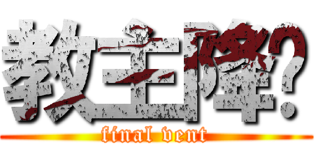 教主降临 (final vent)