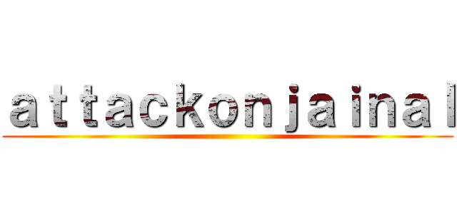 ａｔｔａｃｋｏｎｊａｉｎａｌ ()