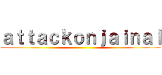 ａｔｔａｃｋｏｎｊａｉｎａｌ ()