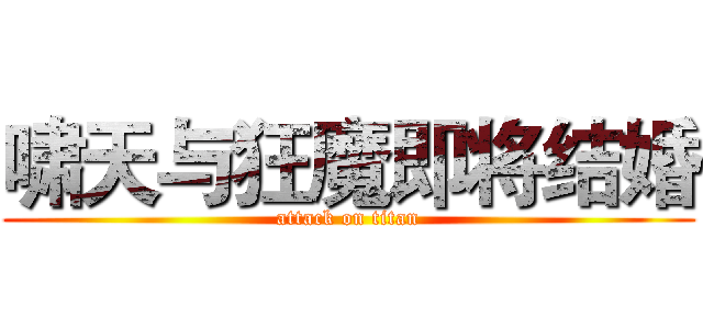 啸天与狂魔即将结婚 (attack on titan)