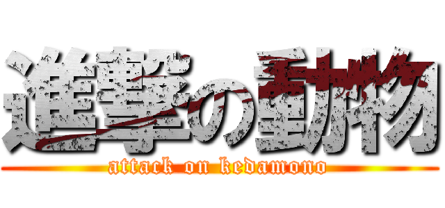 進撃の動物 (attack on kedamono)