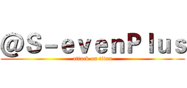 ＠Ｓ－ｅｖｅｎＰｌｕｓ (attack on titan)