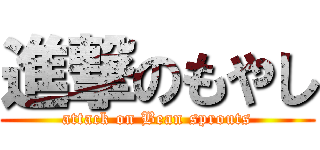 進撃のもやし (attack on Bean sprouts)