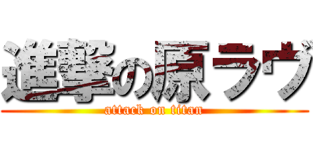 進撃の原ラヴ (attack on titan)
