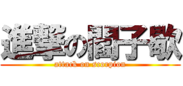 進撃の閻子歇 (attack on scorpion)
