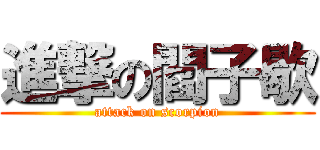 進撃の閻子歇 (attack on scorpion)
