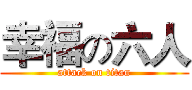 幸福の六人 (attack on titan)