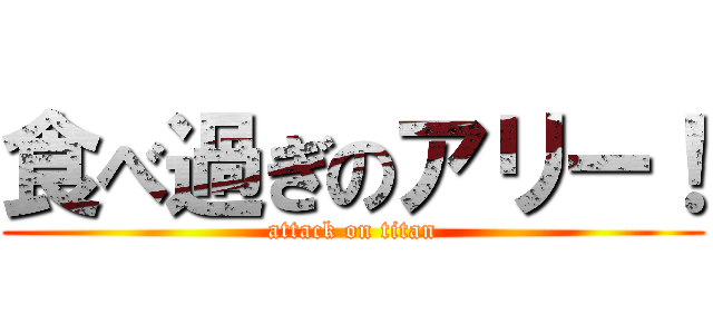 食べ過ぎのアリー！ (attack on titan)