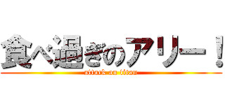 食べ過ぎのアリー！ (attack on titan)