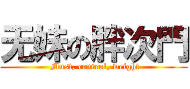 无妹の胖次門 ( Must, control, weight)