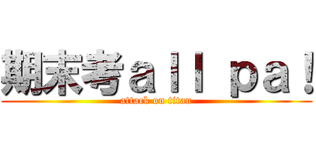 期末考ａｌｌ ｐａ！ (attack on titan)