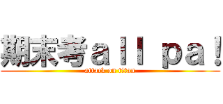 期末考ａｌｌ ｐａ！ (attack on titan)