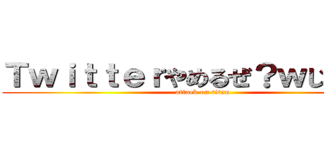 Ｔｗｉｔｔｅｒやめるぜ？ｗじゃあな！ (attack on titan)