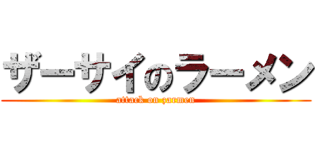 ザーサイのラーメン (attack on zarmen)
