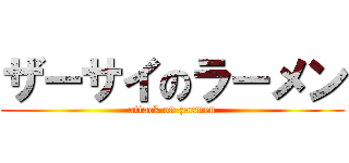 ザーサイのラーメン (attack on zarmen)