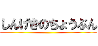 しんげきのちょうぶん ()