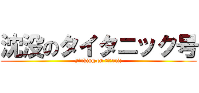 沈没のタイタニック号 (sinking on titanic)