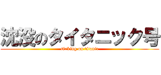 沈没のタイタニック号 (sinking on titanic)