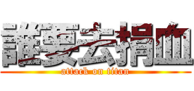 誰要去捐血 (attack on titan)