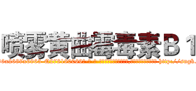 喷雾黄曲霉毒素Ｂ１ (喷雾黄曲霉毒素B1【电-186x2687x6963-Q278180069元-吉-药-业】我们做的是长期生意,靠的是老客户长期支持 http://sngk.net/4Y94vM
)