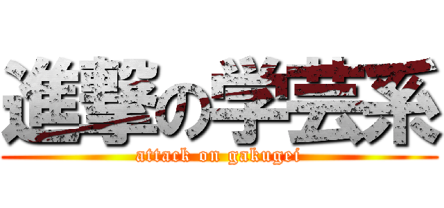 進撃の学芸系 (attack on gakugei)