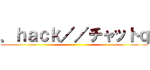 ．ｈａｃｋ／／チャットｑ ()