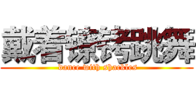 戴着镣铐跳舞 ( dance with shackles)