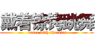 戴着镣铐跳舞 ( dance with shackles)