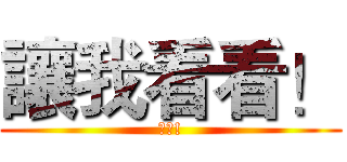 讓我看看！ (聽話!)
