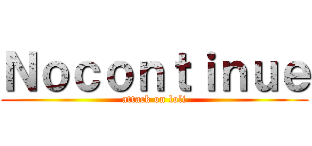 Ｎｏｃｏｎｔｉｎｕｅ (attack on loli)