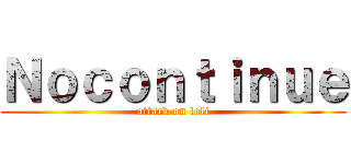 Ｎｏｃｏｎｔｉｎｕｅ (attack on loli)