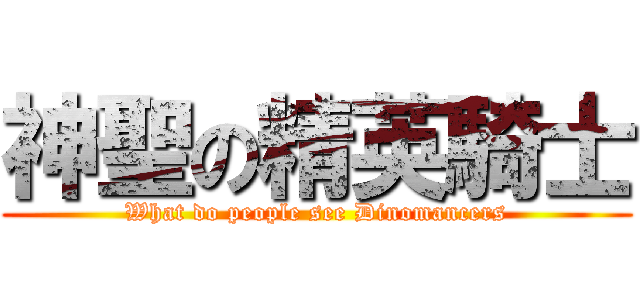 神聖の精英騎士 (What do people see Dinomancers)