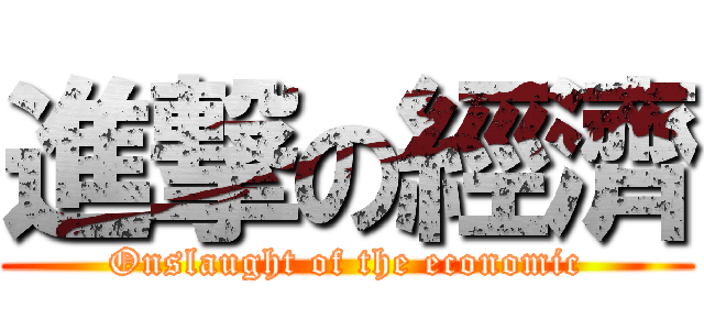 進撃の經濟 (Onslaught of the economic)