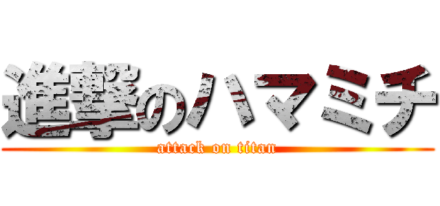 進撃のハマミチ (attack on titan)