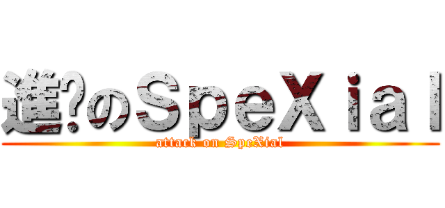 進擊のＳｐｅＸｉａｌ (attack on SpeXial)