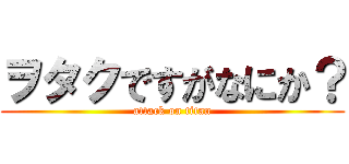 ヲタクですがなにか？ (attack on titan)