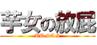 芋女の放屁 (KU SA I)