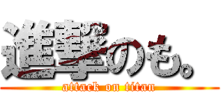 進撃のも。 (attack on titan)
