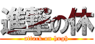 進撃の休 (attack on hugh)