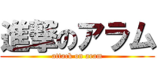 進撃のアラム (attack on aram)
