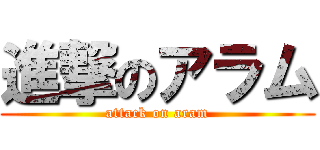 進撃のアラム (attack on aram)