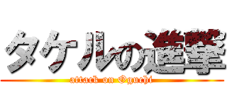 タケルの進撃 (attack on Oguchi)