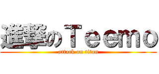 進撃のＴｅｅｍｏ (attack on titan)