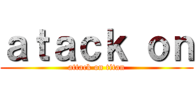 ａｔａｃｋ ｏｎ (attack on titan)