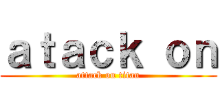 ａｔａｃｋ ｏｎ (attack on titan)