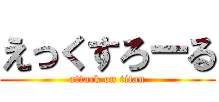 えっくすろーる (attack on titan)