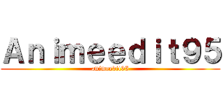 Ａｎｉｍｅｅｄｉｔ９５ (animeedit95)