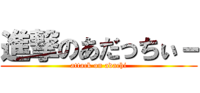 進撃のあだっちぃ－ (attack on adachi)