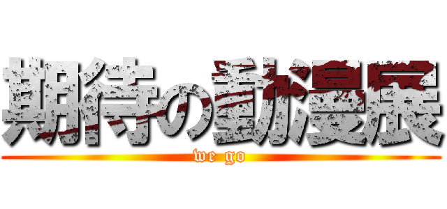 期待の動漫展 (we go)